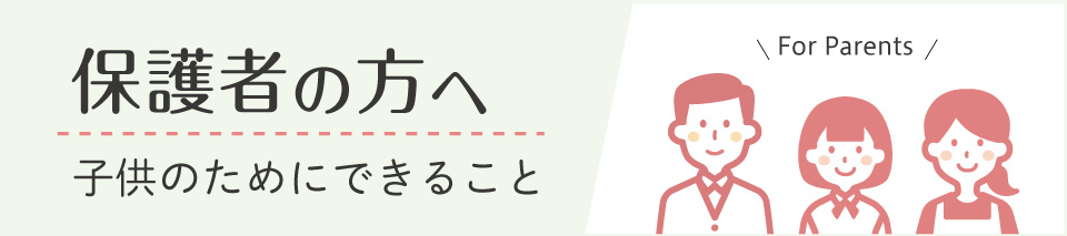 保護者の方へ 子供のためにできること