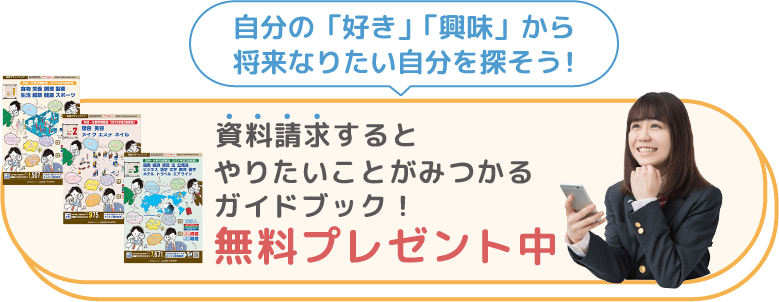 自分の「好き」「興味」から将来なりたい自分を探そう！　資料請求するとやりたいことがみつかるガイドブック！　無料プレゼント中