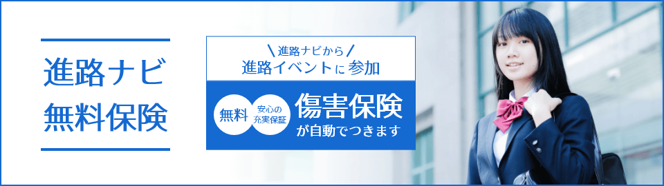 進路ナビ無料保険　進路ナビから進路イベントに参加　無料　安心の充実保障　傷害保険が自動でつきます