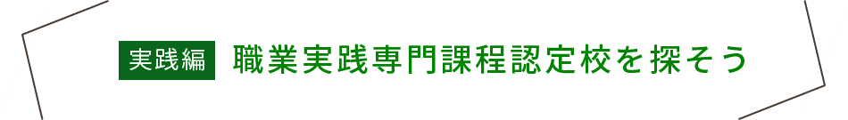 実践編　職業実践専門課程認定校を探そう